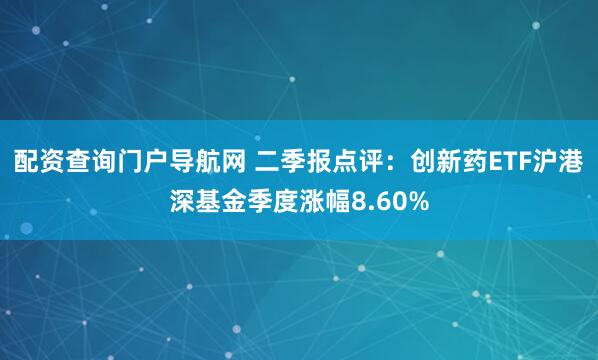 配资查询门户导航网 二季报点评：创新药ETF沪港深基金季度涨幅8.60%