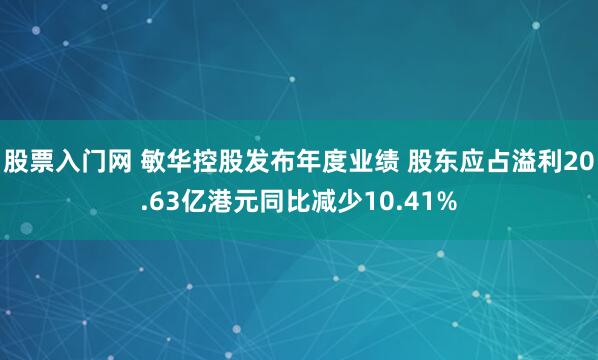 股票入门网 敏华控股发布年度业绩 股东应占溢利20.63亿港元同比减少10.41%