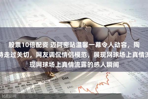 股票10倍配资 迈阿密站温馨一幕令人动容,陶森受伤时博尔特走过关切,网友调侃情侣模范,展现网球场上真情流露的感人瞬间