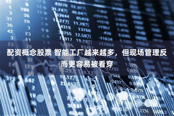 配资概念股票 智能工厂越来越多,但现场管理反而更容易被看穿