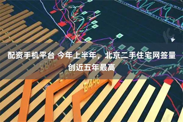 配资手机平台 今年上半年，北京二手住宅网签量创近五年最高