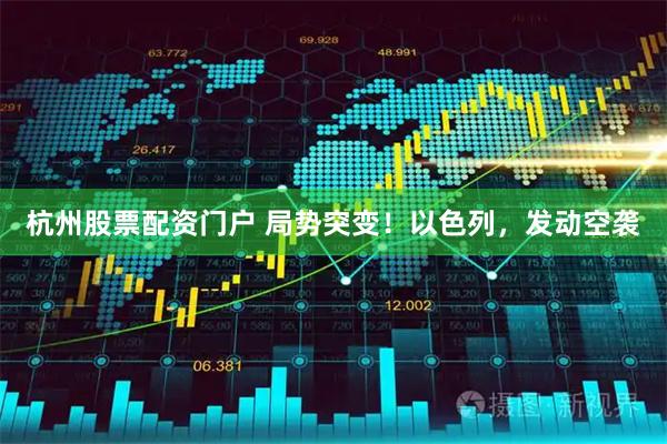 杭州股票配资门户 局势突变！以色列，发动空袭