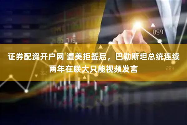 证券配资开户网 遭美拒签后，巴勒斯坦总统连续两年在联大只能视频发言