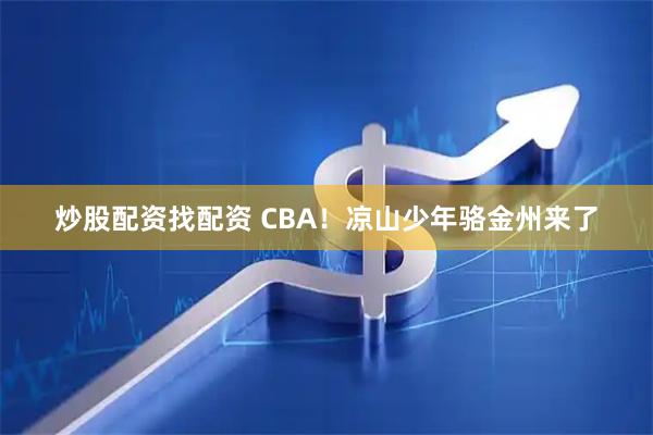 炒股配资找配资 CBA！凉山少年骆金州来了